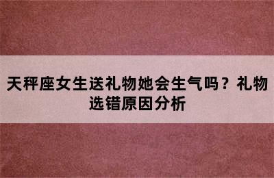 天秤座女生送礼物她会生气吗？礼物选错原因分析