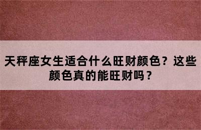 天秤座女生适合什么旺财颜色？这些颜色真的能旺财吗？