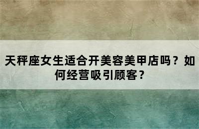 天秤座女生适合开美容美甲店吗？如何经营吸引顾客？