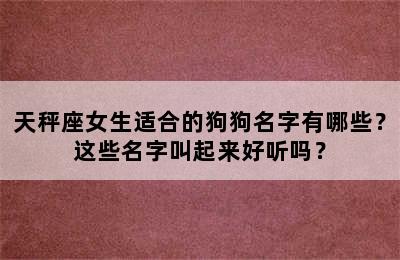 天秤座女生适合的狗狗名字有哪些？这些名字叫起来好听吗？