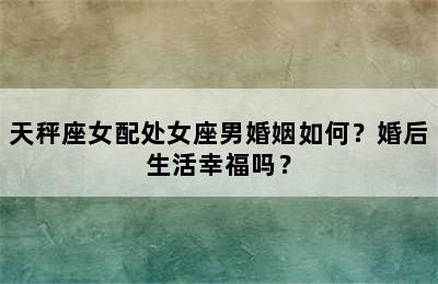 天秤座女配处女座男婚姻如何？婚后生活幸福吗？
