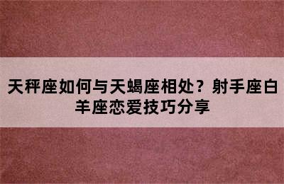 天秤座如何与天蝎座相处？射手座白羊座恋爱技巧分享