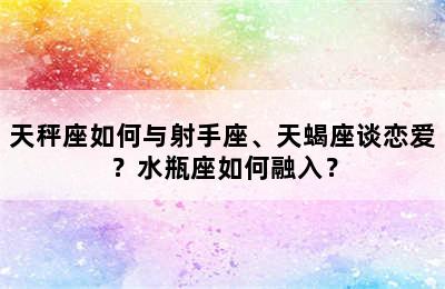 天秤座如何与射手座、天蝎座谈恋爱？水瓶座如何融入？