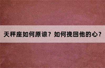 天秤座如何原谅？如何挽回他的心？