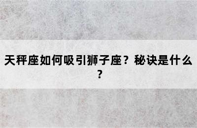 天秤座如何吸引狮子座？秘诀是什么？