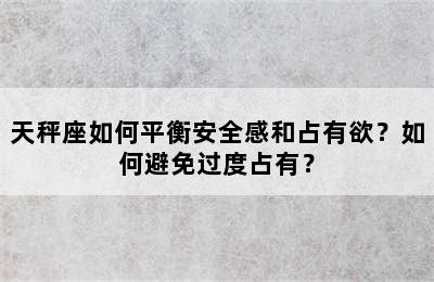 天秤座如何平衡安全感和占有欲？如何避免过度占有？