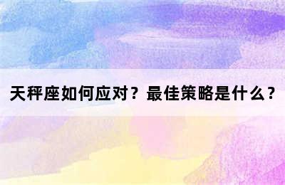 天秤座如何应对？最佳策略是什么？