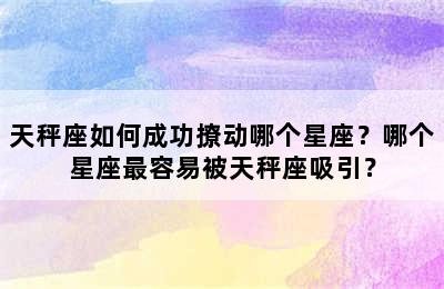 天秤座如何成功撩动哪个星座？哪个星座最容易被天秤座吸引？
