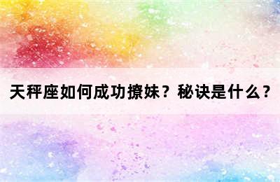 天秤座如何成功撩妹？秘诀是什么？