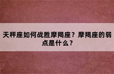 天秤座如何战胜摩羯座？摩羯座的弱点是什么？