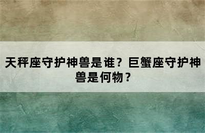 天秤座守护神兽是谁？巨蟹座守护神兽是何物？
