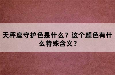 天秤座守护色是什么？这个颜色有什么特殊含义？