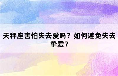 天秤座害怕失去爱吗？如何避免失去挚爱？