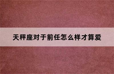 天秤座对于前任怎么样才算爱