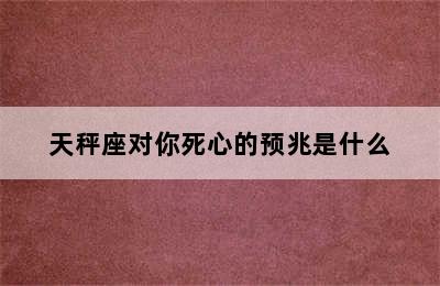 天秤座对你死心的预兆是什么