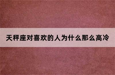 天秤座对喜欢的人为什么那么高冷