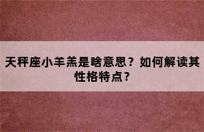天秤座小羊羔是啥意思？如何解读其性格特点？
