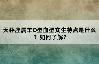 天秤座属羊O型血型女生特点是什么？如何了解？