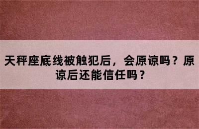 天秤座底线被触犯后，会原谅吗？原谅后还能信任吗？