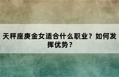 天秤座庚金女适合什么职业？如何发挥优势？