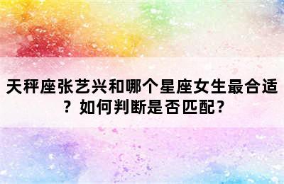 天秤座张艺兴和哪个星座女生最合适？如何判断是否匹配？