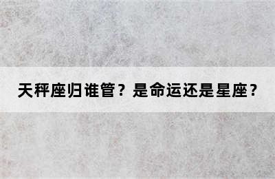 天秤座归谁管？是命运还是星座？