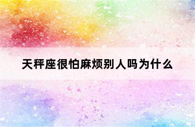 天秤座很怕麻烦别人吗为什么