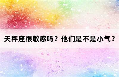 天秤座很敏感吗？他们是不是小气？