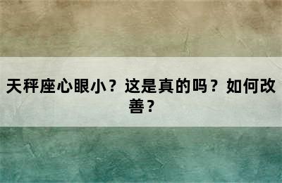 天秤座心眼小？这是真的吗？如何改善？