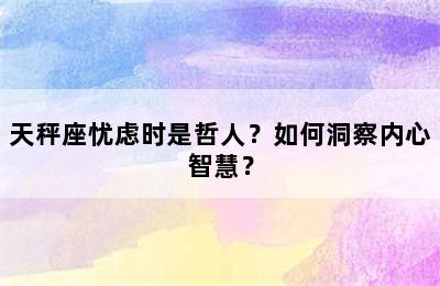 天秤座忧虑时是哲人？如何洞察内心智慧？