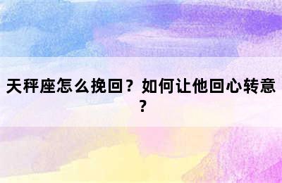 天秤座怎么挽回？如何让他回心转意？