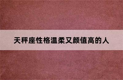 天秤座性格温柔又颜值高的人