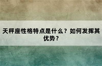 天秤座性格特点是什么？如何发挥其优势？