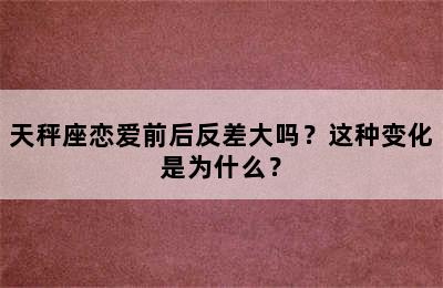天秤座恋爱前后反差大吗？这种变化是为什么？