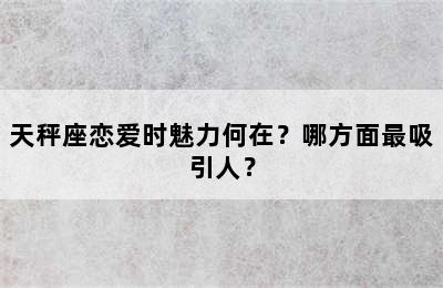 天秤座恋爱时魅力何在？哪方面最吸引人？