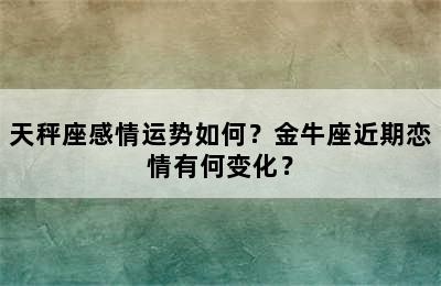 天秤座感情运势如何？金牛座近期恋情有何变化？