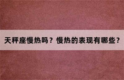 天秤座慢热吗？慢热的表现有哪些？