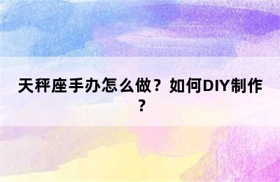 天秤座手办怎么做？如何DIY制作？