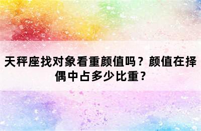天秤座找对象看重颜值吗？颜值在择偶中占多少比重？