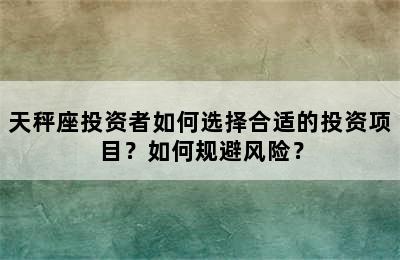 天秤座投资者如何选择合适的投资项目？如何规避风险？