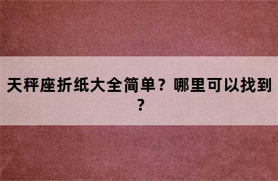 天秤座折纸大全简单？哪里可以找到？