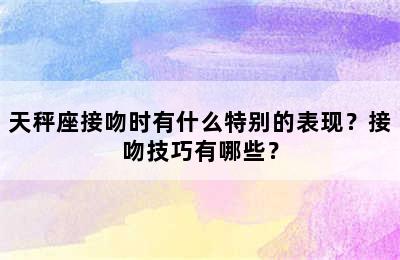 天秤座接吻时有什么特别的表现？接吻技巧有哪些？