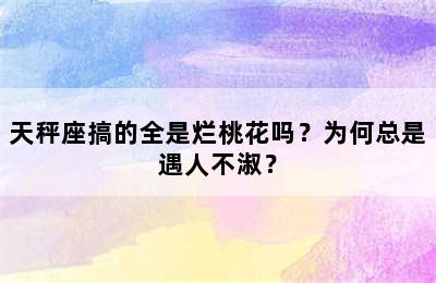 天秤座搞的全是烂桃花吗？为何总是遇人不淑？