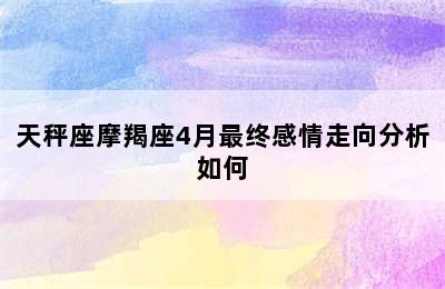 天秤座摩羯座4月最终感情走向分析如何