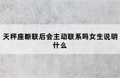 天秤座断联后会主动联系吗女生说明什么