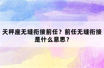 天秤座无缝衔接前任？前任无缝衔接是什么意思？
