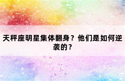 天秤座明星集体翻身？他们是如何逆袭的？