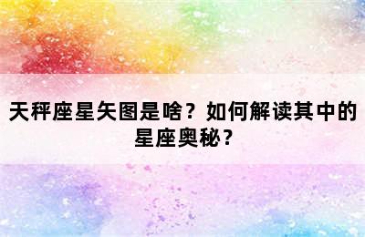 天秤座星矢图是啥？如何解读其中的星座奥秘？