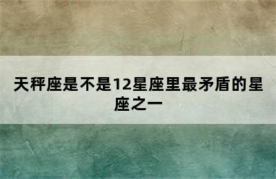 天秤座是不是12星座里最矛盾的星座之一