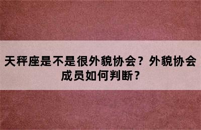 天秤座是不是很外貌协会？外貌协会成员如何判断？